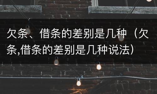 欠条、借条的差别是几种（欠条,借条的差别是几种说法）