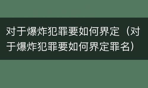对于爆炸犯罪要如何界定（对于爆炸犯罪要如何界定罪名）