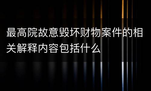 最高院故意毁坏财物案件的相关解释内容包括什么