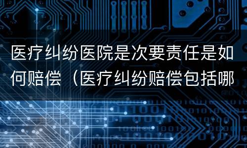 医疗纠纷医院是次要责任是如何赔偿（医疗纠纷赔偿包括哪些）