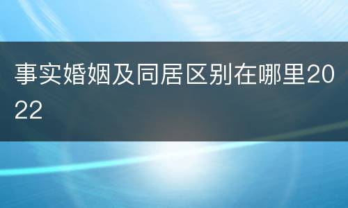 事实婚姻及同居区别在哪里2022