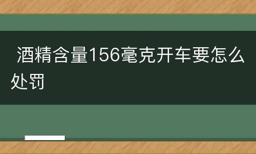  酒精含量156毫克开车要怎么处罚