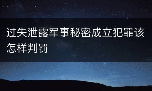 过失泄露军事秘密成立犯罪该怎样判罚