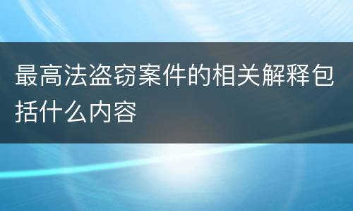 最高法盗窃案件的相关解释包括什么内容