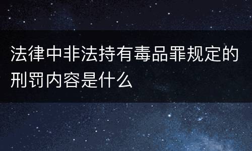 法律中非法持有毒品罪规定的刑罚内容是什么