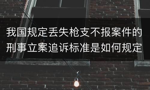 我国规定丢失枪支不报案件的刑事立案追诉标准是如何规定