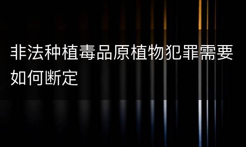 非法种植毒品原植物犯罪需要如何断定