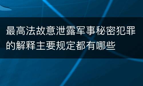 最高法故意泄露军事秘密犯罪的解释主要规定都有哪些