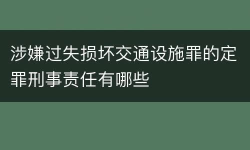 涉嫌过失损坏交通设施罪的定罪刑事责任有哪些