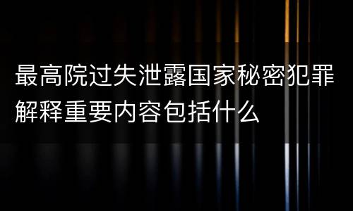 最高院过失泄露国家秘密犯罪解释重要内容包括什么