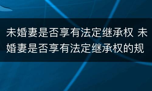 未婚妻是否享有法定继承权 未婚妻是否享有法定继承权的规定