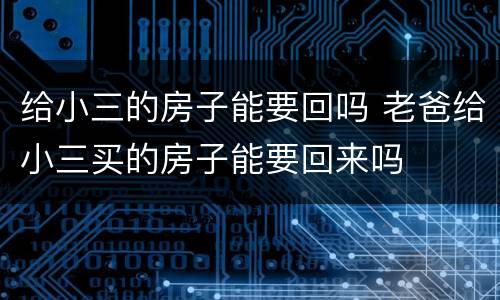 给小三的房子能要回吗 老爸给小三买的房子能要回来吗