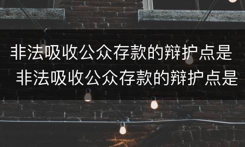 非法吸收公众存款的辩护点是 非法吸收公众存款的辩护点是什么