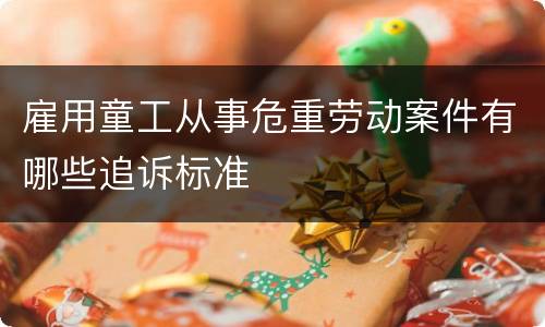 雇用童工从事危重劳动案件有哪些追诉标准