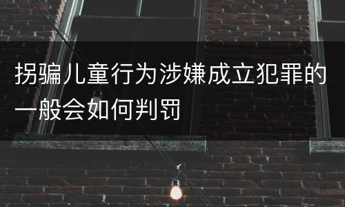 拐骗儿童行为涉嫌成立犯罪的一般会如何判罚