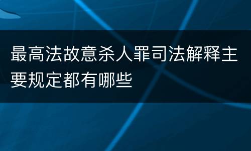 最高法故意杀人罪司法解释主要规定都有哪些