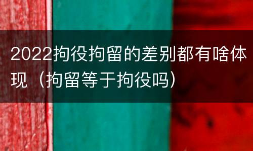2022拘役拘留的差别都有啥体现（拘留等于拘役吗）