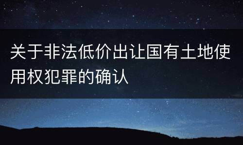 关于非法低价出让国有土地使用权犯罪的确认