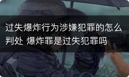 过失爆炸行为涉嫌犯罪的怎么判处 爆炸罪是过失犯罪吗