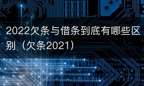2022欠条与借条到底有哪些区别（欠条2021）