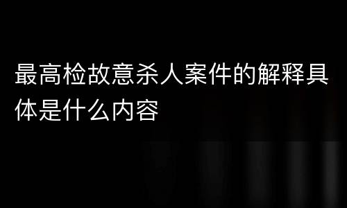 最高检故意杀人案件的解释具体是什么内容