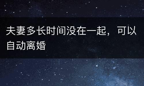 夫妻多长时间没在一起，可以自动离婚