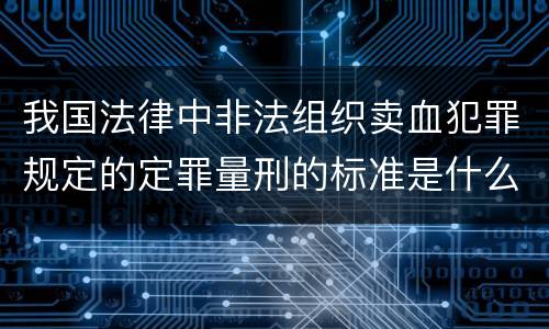 我国法律中非法组织卖血犯罪规定的定罪量刑的标准是什么