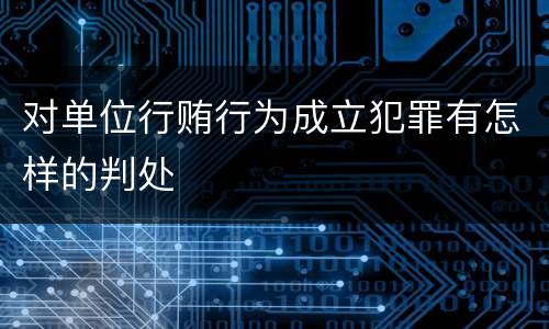 对单位行贿行为成立犯罪有怎样的判处