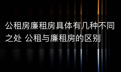公租房廉租房具体有几种不同之处 公租与廉租房的区别