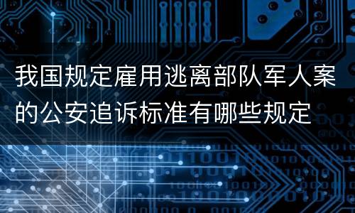 我国规定雇用逃离部队军人案的公安追诉标准有哪些规定