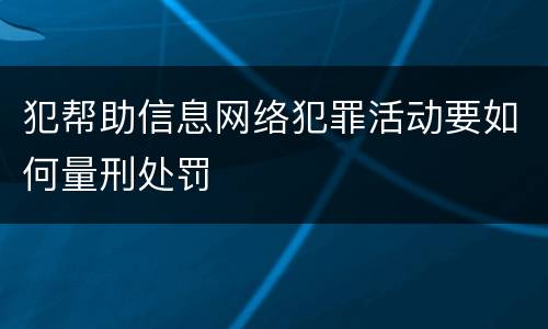 犯帮助信息网络犯罪活动要如何量刑处罚