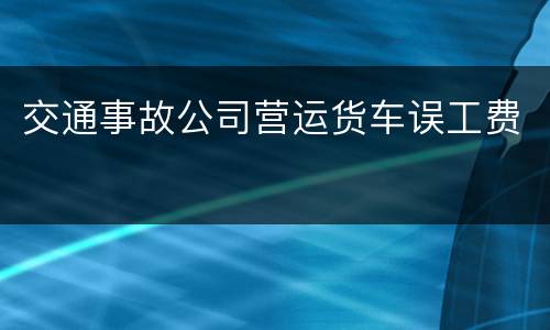 交通事故公司营运货车误工费