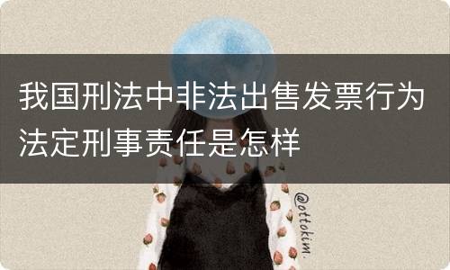 我国刑法中非法出售发票行为法定刑事责任是怎样