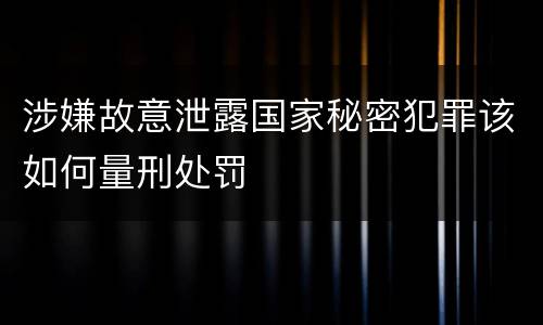 涉嫌故意泄露国家秘密犯罪该如何量刑处罚