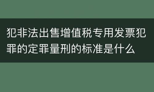 犯非法出售增值税专用发票犯罪的定罪量刑的标准是什么