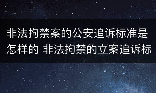 非法拘禁案的公安追诉标准是怎样的 非法拘禁的立案追诉标准