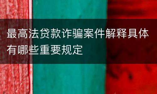 最高法贷款诈骗案件解释具体有哪些重要规定
