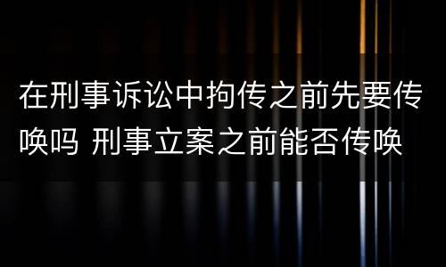 在刑事诉讼中拘传之前先要传唤吗 刑事立案之前能否传唤