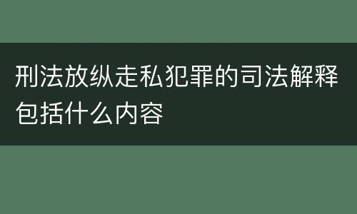 刑法放纵走私犯罪的司法解释包括什么内容