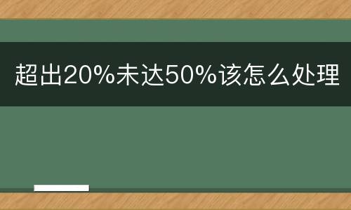 超出20%未达50%该怎么处理