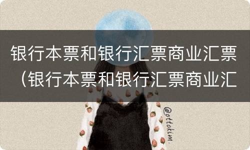 银行本票和银行汇票商业汇票（银行本票和银行汇票商业汇票怎么区分）
