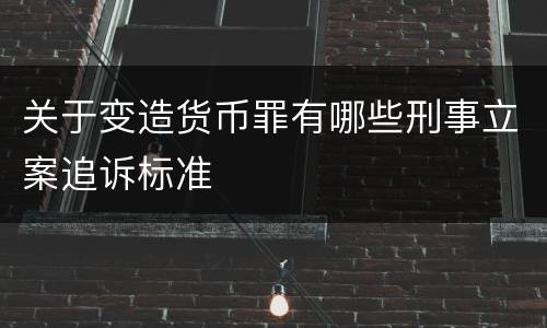 关于变造货币罪有哪些刑事立案追诉标准