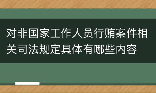 对非国家工作人员行贿案件相关司法规定具体有哪些内容