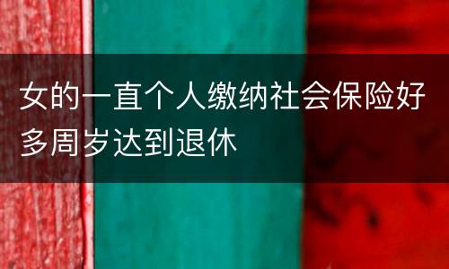 女的一直个人缴纳社会保险好多周岁达到退休