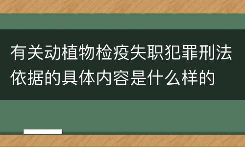 有关动植物检疫失职犯罪刑法依据的具体内容是什么样的
