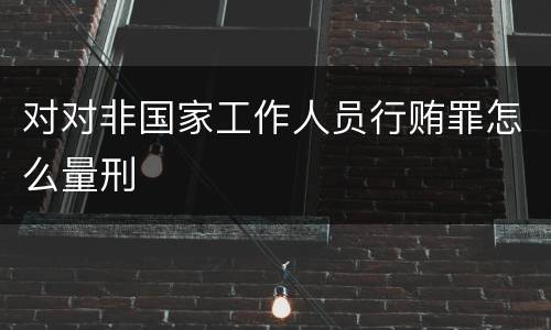 对对非国家工作人员行贿罪怎么量刑