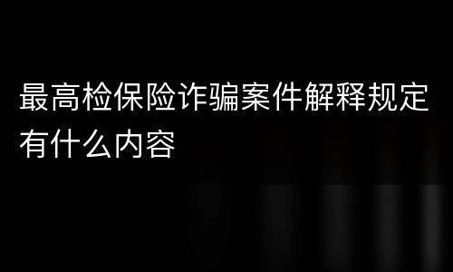 最高检保险诈骗案件解释规定有什么内容