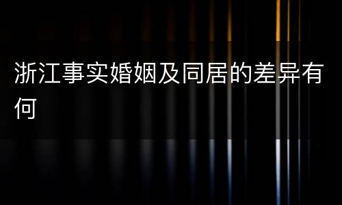 浙江事实婚姻及同居的差异有何