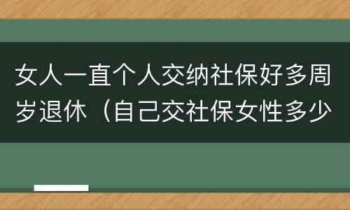 女人一直个人交纳社保好多周岁退休（自己交社保女性多少岁退休）