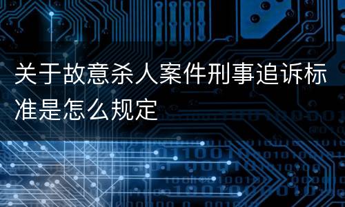 关于故意杀人案件刑事追诉标准是怎么规定